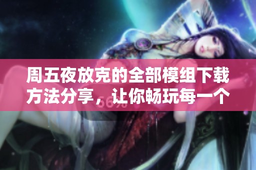 周五夜放克的全部模组下载方法分享，让你畅玩每一个精彩模组！