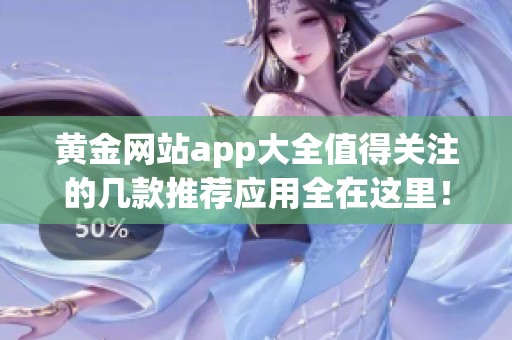 黄金网站app大全值得关注的几款推荐应用全在这里！