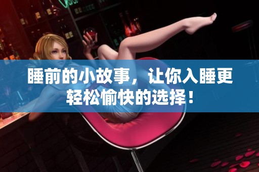 睡前的小故事，让你入睡更轻松愉快的选择！