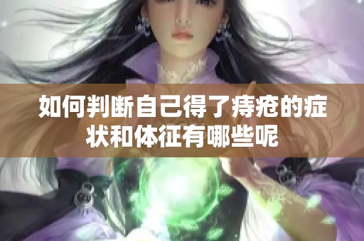 如何判断自己得了痔疮的症状和体征有哪些呢