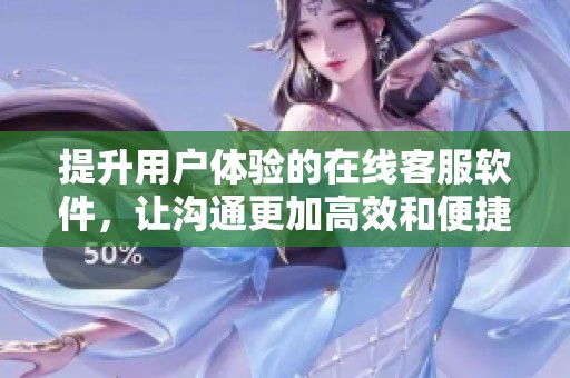 提升用户体验的在线客服软件，让沟通更加高效和便捷