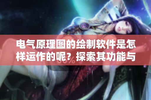 电气原理图的绘制软件是怎样运作的呢？探索其功能与应用价值