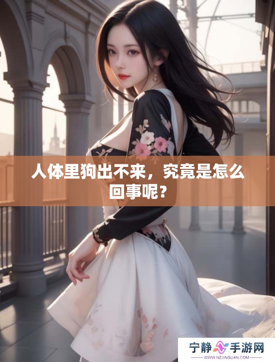 人体里狗出不来，究竟是怎么回事呢？
