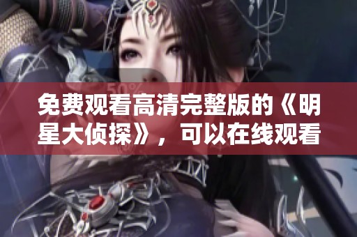 免费观看高清完整版的《明星大侦探》，可以在线观看精彩内容