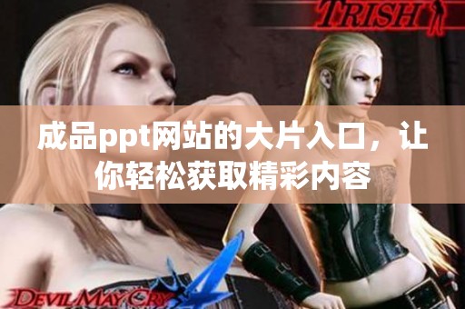 成品ppt网站的大片入口，让你轻松获取精彩内容