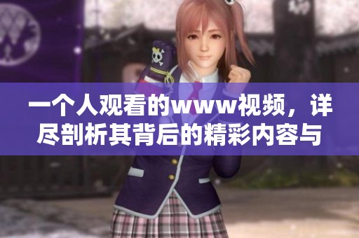 一个人观看的www视频，详尽剖析其背后的精彩内容与故事。