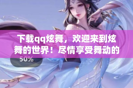下载qq炫舞，欢迎来到炫舞的世界！尽情享受舞动的乐趣！