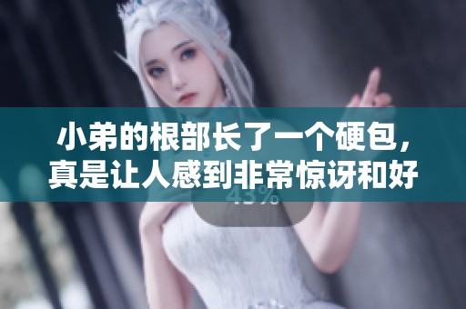 小弟的根部长了一个硬包，真是让人感到非常惊讶和好奇。
