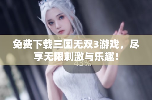 免费下载三国无双3游戏，尽享无限刺激与乐趣！