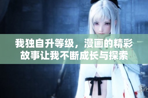 我独自升等级，漫画的精彩故事让我不断成长与探索