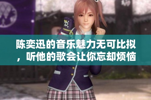 陈奕迅的音乐魅力无可比拟，听他的歌会让你忘却烦恼