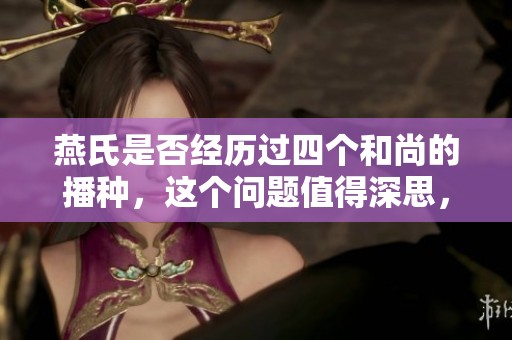燕氏是否经历过四个和尚的播种，这个问题值得深思，四合一的意义何在