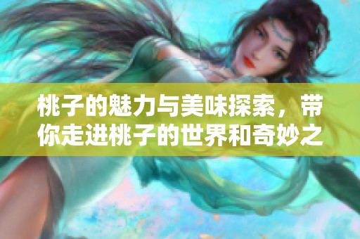 桃子的魅力与美味探索，带你走进桃子的世界和奇妙之处