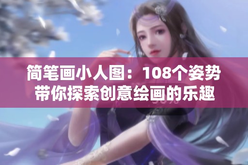 简笔画小人图：108个姿势带你探索创意绘画的乐趣