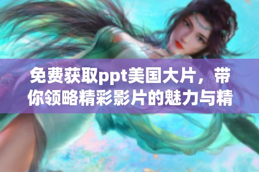 免费获取ppt美国大片，带你领略精彩影片的魅力与精彩之处