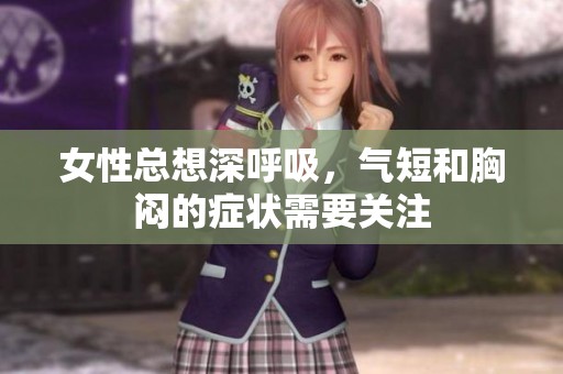 女性总想深呼吸，气短和胸闷的症状需要关注