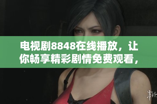 电视剧8848在线播放，让你畅享精彩剧情免费观看，快来体验吧！