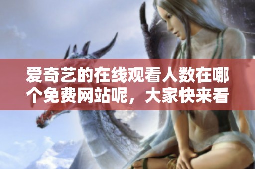 爱奇艺的在线观看人数在哪个免费网站呢，大家快来看看吧！