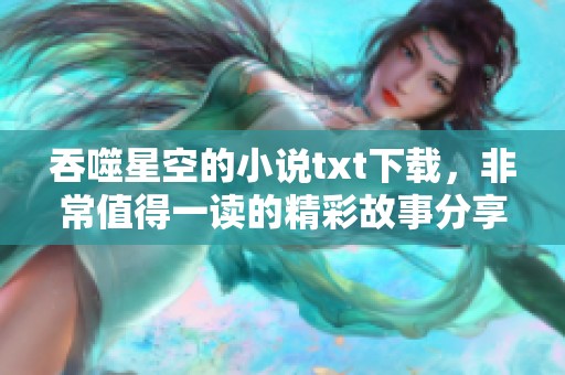 吞噬星空的小说txt下载，非常值得一读的精彩故事分享