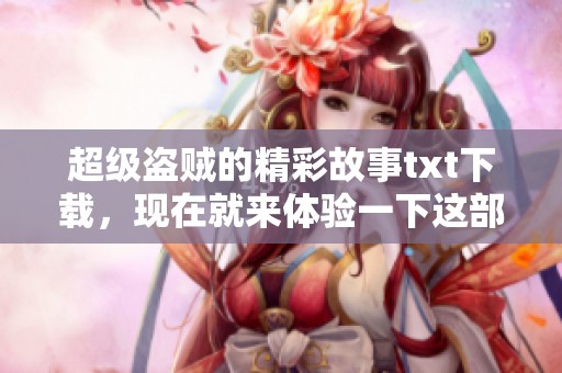 超级盗贼的精彩故事txt下载，现在就来体验一下这部引人入胜的作品吧