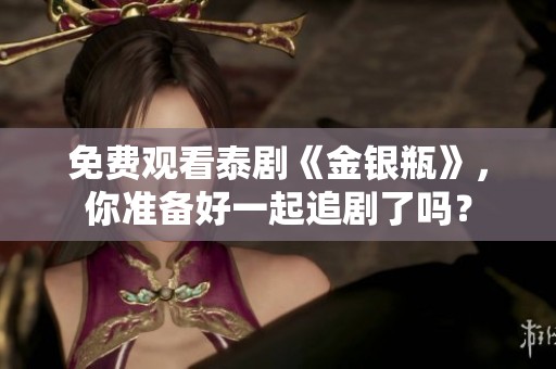 免费观看泰剧《金银瓶》，你准备好一起追剧了吗？