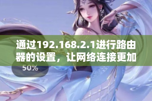 通过192.168.2.1进行路由器的设置，让网络连接更加稳定和快速