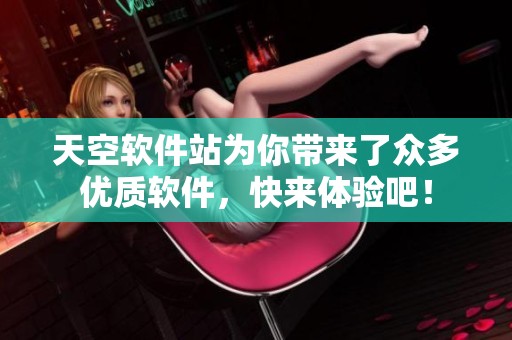 天空软件站为你带来了众多优质软件，快来体验吧！