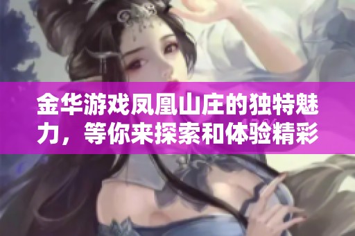 金华游戏凤凰山庄的独特魅力，等你来探索和体验精彩时光