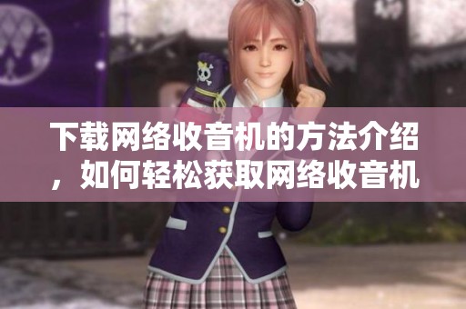 下载网络收音机的方法介绍，如何轻松获取网络收音机应用