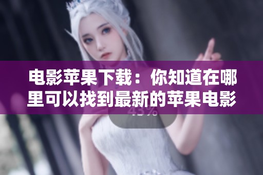电影苹果下载：你知道在哪里可以找到最新的苹果电影吗