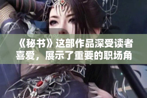 《秘书》这部作品深受读者喜爱，展示了重要的职场角色与人际关系