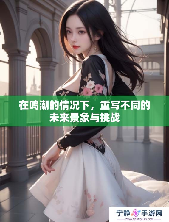 在鸣潮的情况下，重写不同的未来景象与挑战