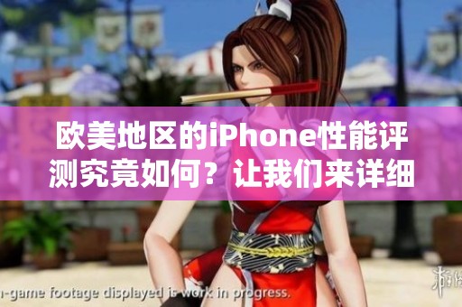 欧美地区的iPhone性能评测究竟如何？让我们来详细了解一下成熟的表现。