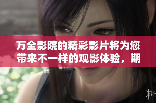 万全影院的精彩影片将为您带来不一样的观影体验，期待您的光临！