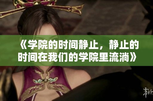《学院的时间静止，静止的时间在我们的学院里流淌》