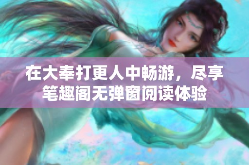 在大奉打更人中畅游，尽享笔趣阁无弹窗阅读体验