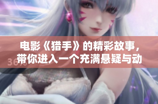 电影《猎手》的精彩故事，带你进入一个充满悬疑与动作的猎杀世界