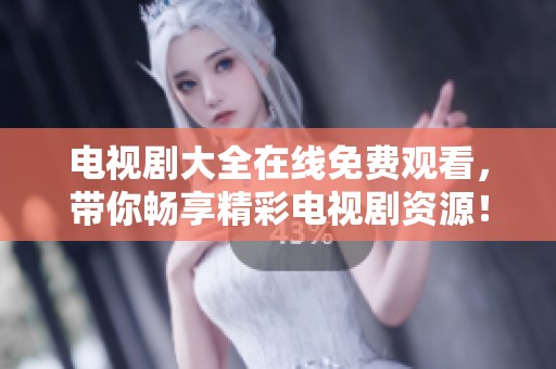 电视剧大全在线免费观看，带你畅享精彩电视剧资源！
