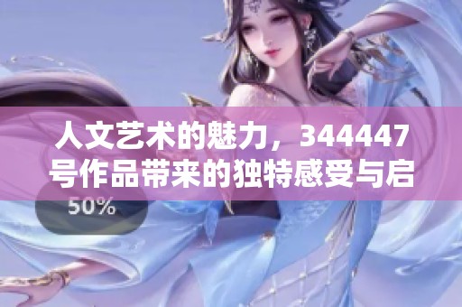 人文艺术的魅力，344447号作品带来的独特感受与启发