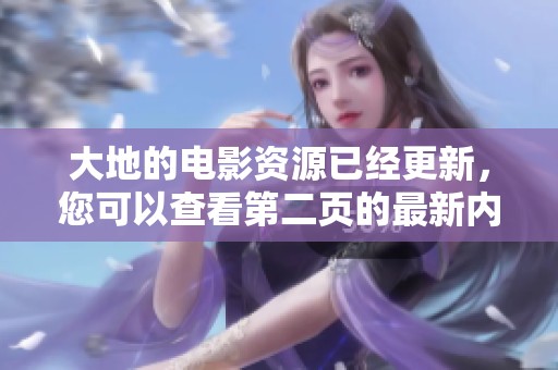 大地的电影资源已经更新，您可以查看第二页的最新内容和精彩推荐。
