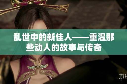 乱世中的新佳人——重温那些动人的故事与传奇