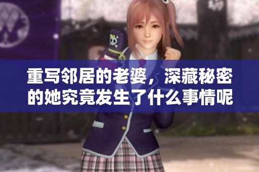 重写邻居的老婆，深藏秘密的她究竟发生了什么事情呢