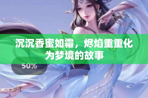 沉沉香蜜如霜，烬焰重重化为梦境的故事