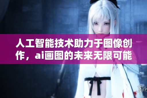 人工智能技术助力于图像创作，ai画图的未来无限可能性探究