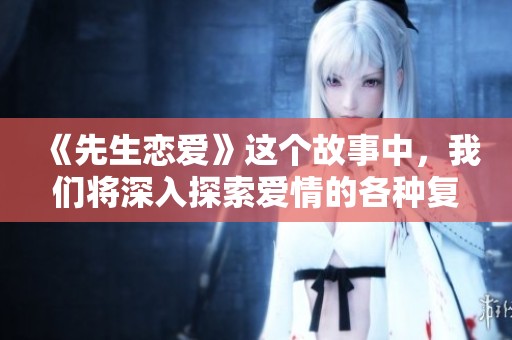 《先生恋爱》这个故事中，我们将深入探索爱情的各种复杂面貌。