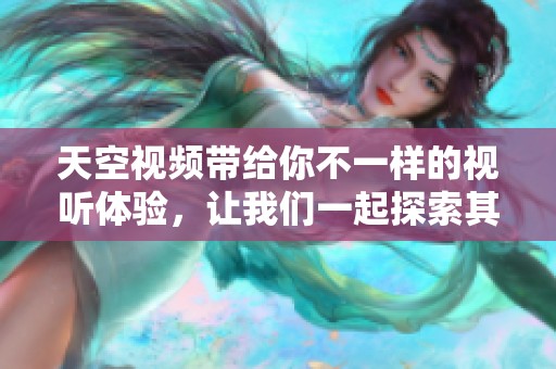 天空视频带给你不一样的视听体验，让我们一起探索其背后的故事。