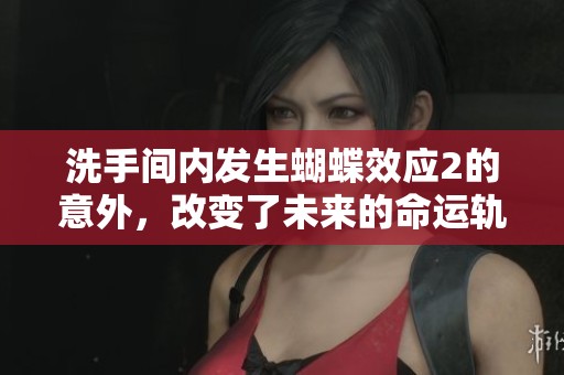 洗手间内发生蝴蝶效应2的意外，改变了未来的命运轨迹