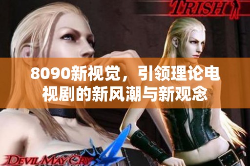8090新视觉，引领理论电视剧的新风潮与新观念