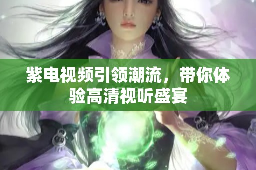 紫电视频引领潮流，带你体验高清视听盛宴