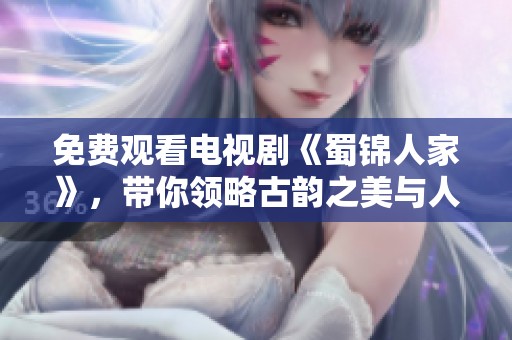 免费观看电视剧《蜀锦人家》，带你领略古韵之美与人情故事